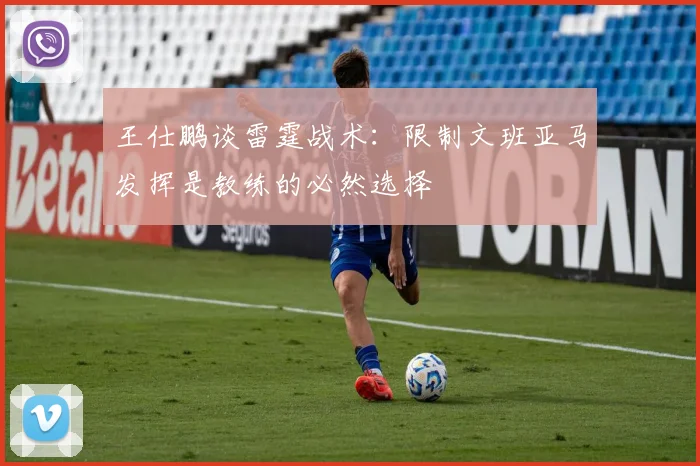 王仕鹏谈雷霆战术：限制文班亚马发挥是教练的必然选择