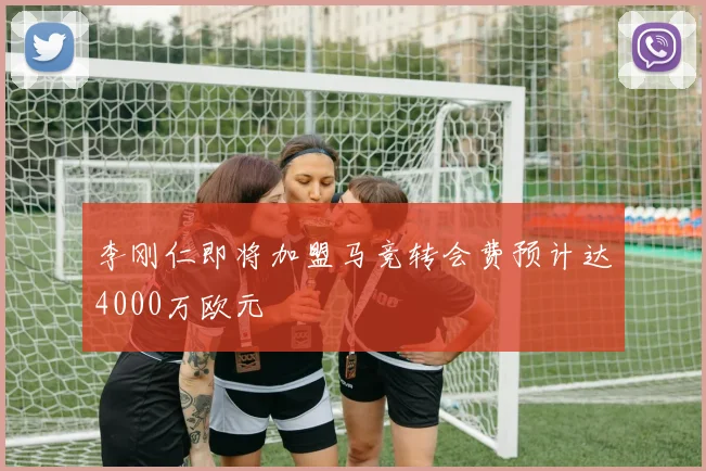 李刚仁即将加盟马竞转会费预计达4000万欧元