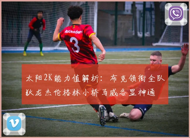 太阳2K能力值解析：布克领衔全队狄龙杰伦格林小桥马威各显神通