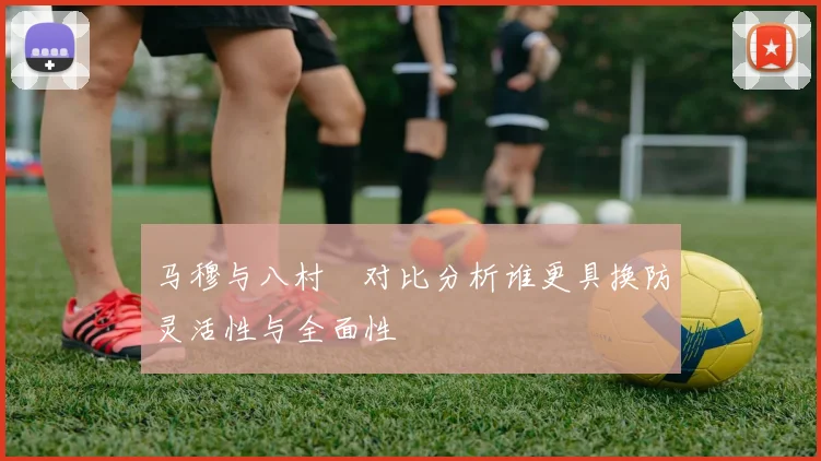 马穆与八村塁对比分析谁更具换防灵活性与全面性