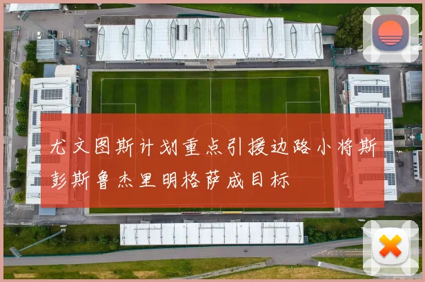 尤文图斯计划重点引援边路小将斯彭斯鲁杰里明格萨成目标