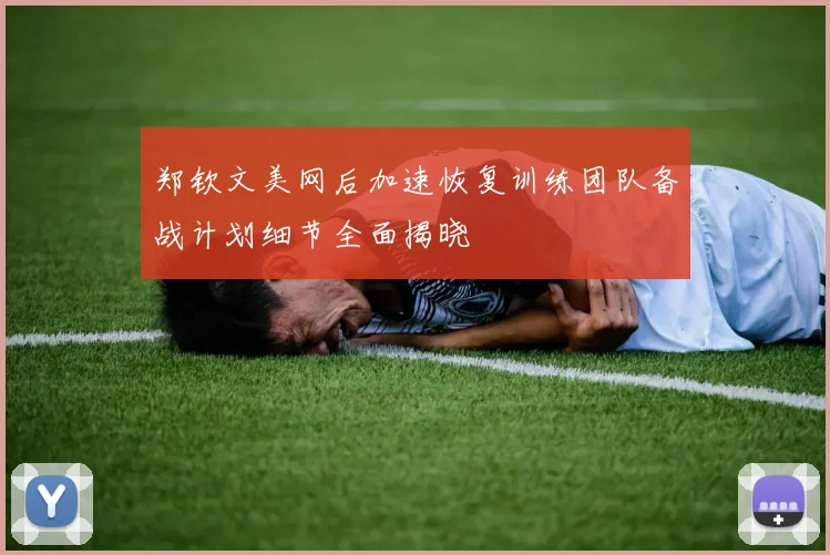 郑钦文美网后加速恢复训练团队备战计划细节全面揭晓
