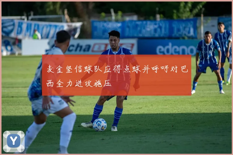 麦金坚信球队应得点球并呼吁对巴西全力进攻施压