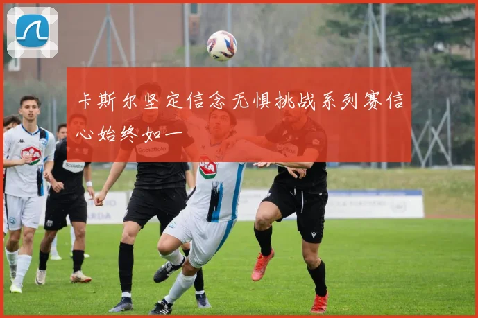 卡斯尔坚定信念无惧挑战系列赛信心始终如一