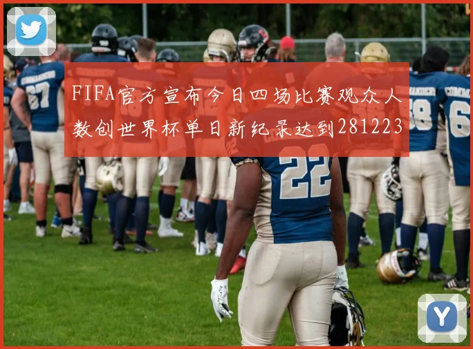 FIFA官方宣布今日四场比赛观众人数创世界杯单日新纪录达到281223人