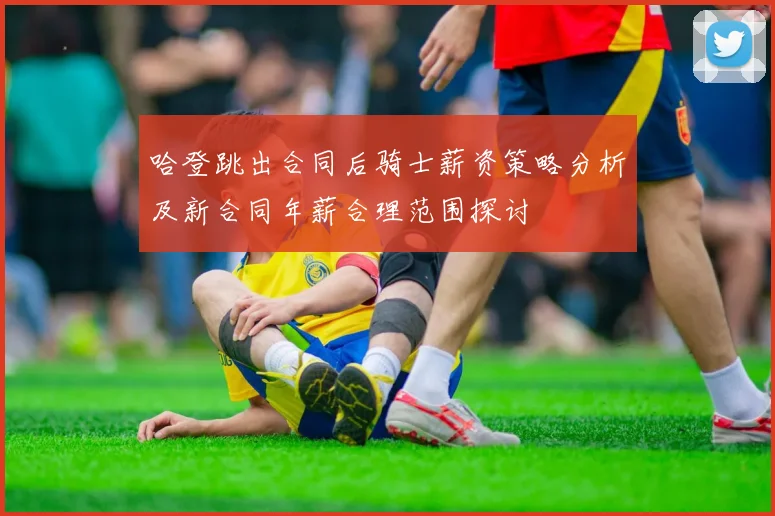 哈登跳出合同后骑士薪资策略分析及新合同年薪合理范围探讨