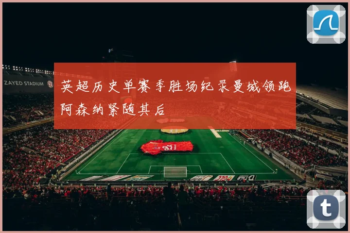 英超历史单赛季胜场纪录曼城领跑阿森纳紧随其后