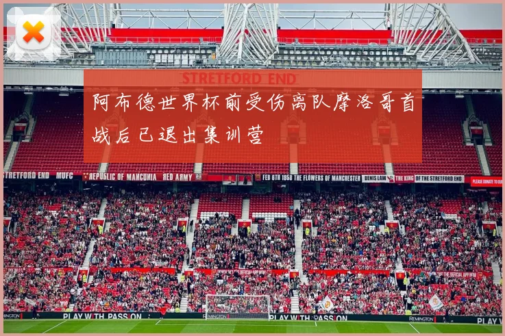 阿布德世界杯前受伤离队摩洛哥首战后已退出集训营